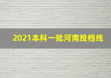 2021本科一批河南投档线