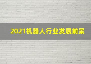 2021机器人行业发展前景