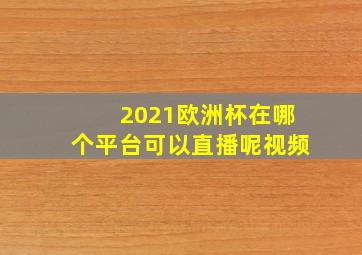 2021欧洲杯在哪个平台可以直播呢视频