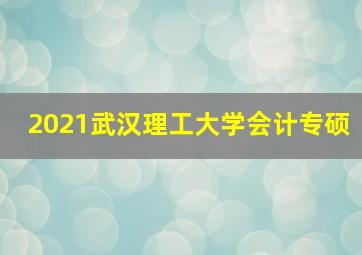 2021武汉理工大学会计专硕