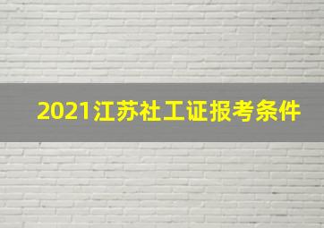 2021江苏社工证报考条件