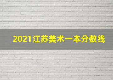 2021江苏美术一本分数线