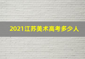 2021江苏美术高考多少人