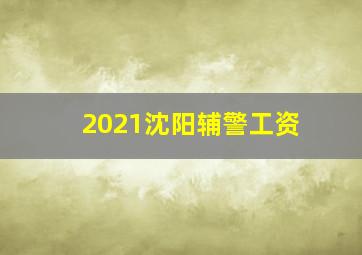 2021沈阳辅警工资