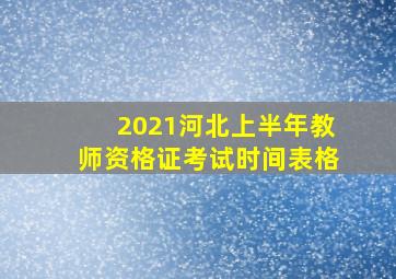 2021河北上半年教师资格证考试时间表格