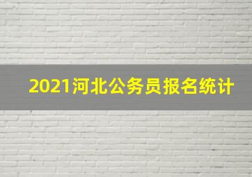 2021河北公务员报名统计