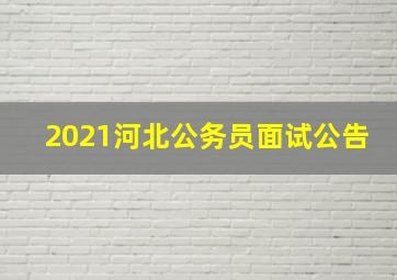 2021河北公务员面试公告