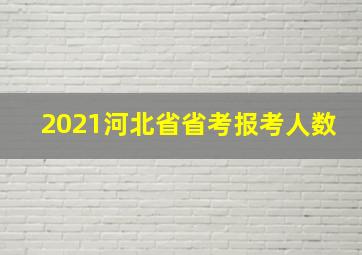 2021河北省省考报考人数