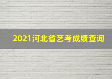 2021河北省艺考成绩查询