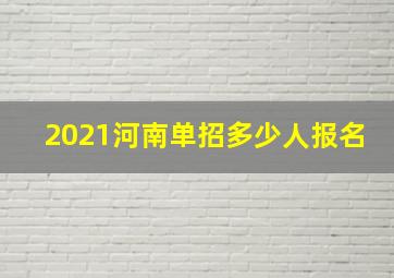 2021河南单招多少人报名