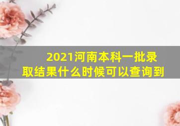 2021河南本科一批录取结果什么时候可以查询到