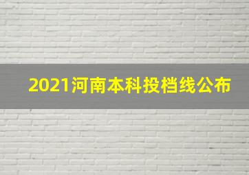 2021河南本科投档线公布