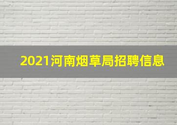 2021河南烟草局招聘信息