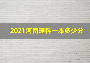 2021河南理科一本多少分