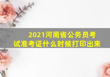 2021河南省公务员考试准考证什么时候打印出来