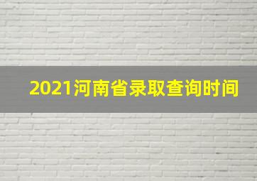 2021河南省录取查询时间