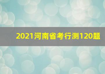 2021河南省考行测120题