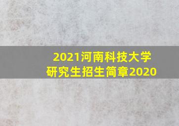 2021河南科技大学研究生招生简章2020