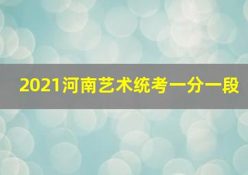 2021河南艺术统考一分一段