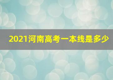 2021河南高考一本线是多少