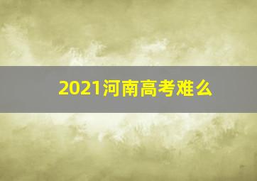 2021河南高考难么