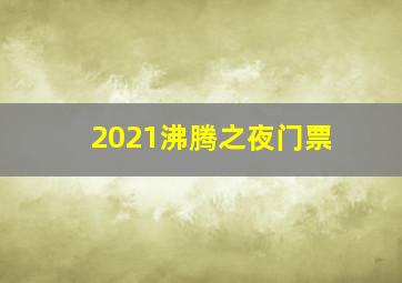 2021沸腾之夜门票