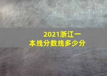 2021浙江一本线分数线多少分