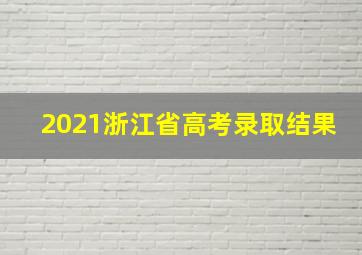 2021浙江省高考录取结果