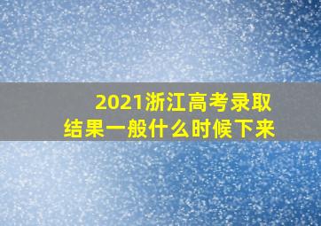 2021浙江高考录取结果一般什么时候下来