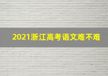 2021浙江高考语文难不难