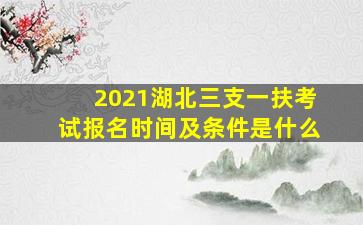 2021湖北三支一扶考试报名时间及条件是什么