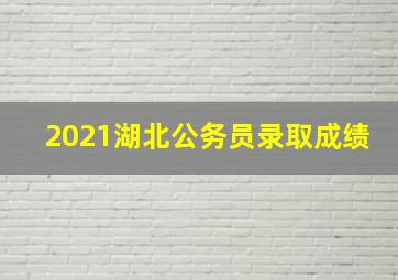 2021湖北公务员录取成绩