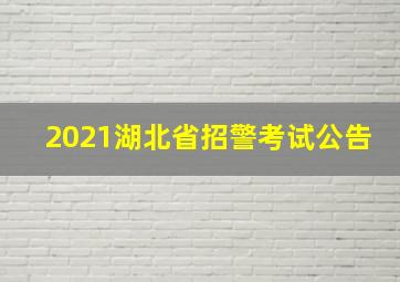 2021湖北省招警考试公告