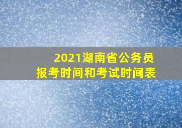 2021湖南省公务员报考时间和考试时间表