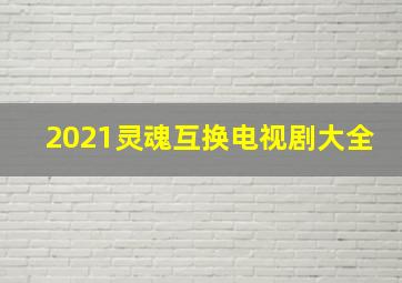 2021灵魂互换电视剧大全