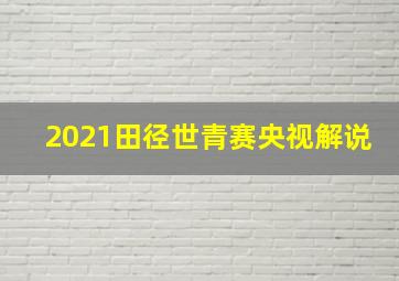 2021田径世青赛央视解说