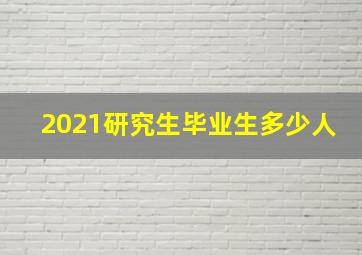 2021研究生毕业生多少人