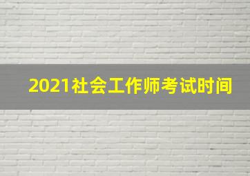 2021社会工作师考试时间