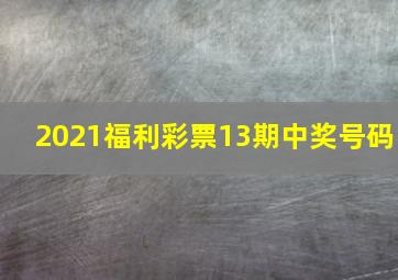 2021福利彩票13期中奖号码