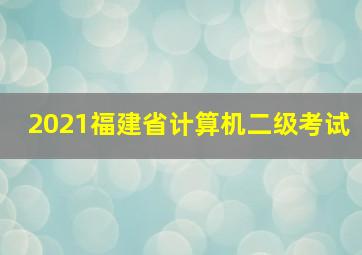 2021福建省计算机二级考试