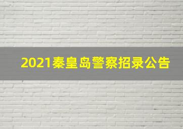 2021秦皇岛警察招录公告