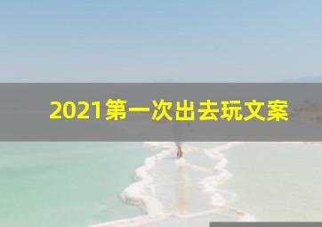 2021第一次出去玩文案