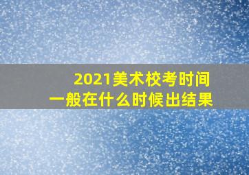 2021美术校考时间一般在什么时候出结果