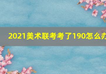 2021美术联考考了190怎么办