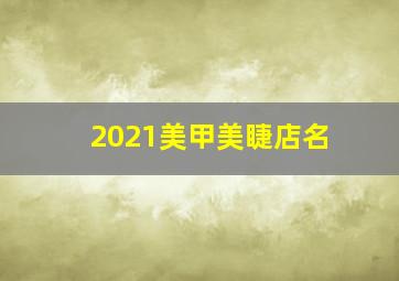 2021美甲美睫店名