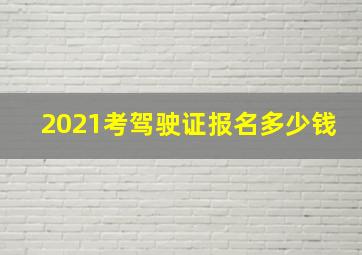 2021考驾驶证报名多少钱