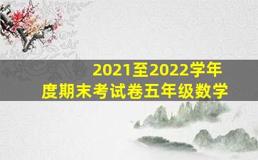 2021至2022学年度期末考试卷五年级数学