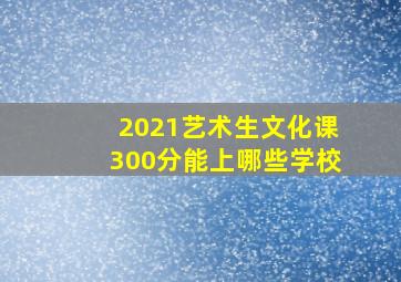 2021艺术生文化课300分能上哪些学校