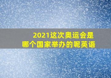 2021这次奥运会是哪个国家举办的呢英语