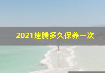 2021速腾多久保养一次